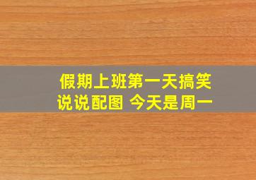 假期上班第一天搞笑说说配图 今天是周一